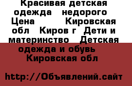 Красивая детская одежда - недорого › Цена ­ 150 - Кировская обл., Киров г. Дети и материнство » Детская одежда и обувь   . Кировская обл.